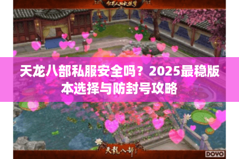 天龙八部私服安全吗？2025最稳版本选择与防封号攻略