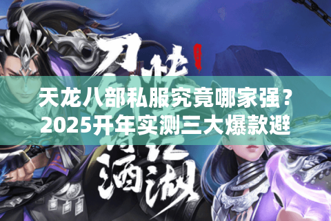 天龙八部私服究竟哪家强？2025开年实测三大爆款避坑指南