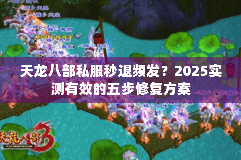 天龙八部私服秒退频发？2025实测有效的五步修复方案