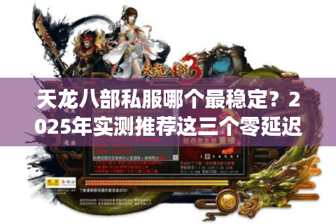 天龙八部私服哪个最稳定？2025年实测推荐这三个零延迟服务器