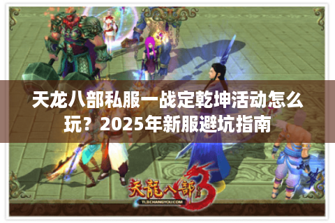 天龙八部私服一战定乾坤活动怎么玩？2025年新服避坑指南