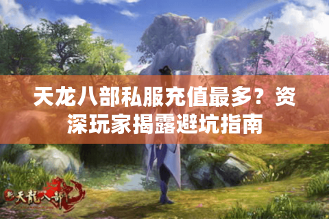 天龙八部私服充值最多？资深玩家揭露避坑指南