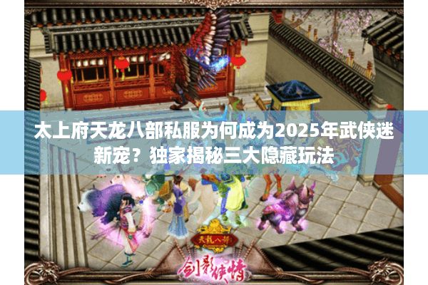 太上府天龙八部私服为何成为2025年武侠迷新宠？独家揭秘三大隐藏玩法