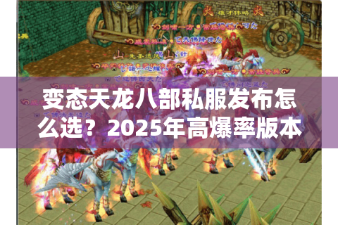 变态天龙八部私服发布怎么选?2025年高爆率版本实测指南 变态天龙八部私服发布怎么选?2025年高爆率版本实测指南