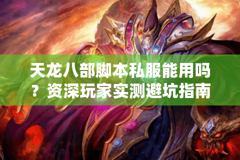天龙八部脚本私服能用吗？资深玩家实测避坑指南