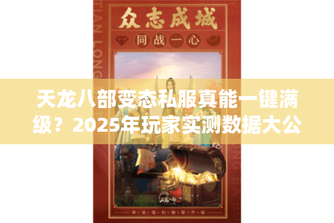 天龙八部变态私服真能一键满级？2025年玩家实测数据大公开