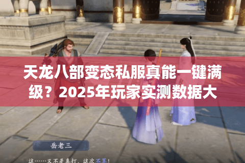 天龙八部变态私服真能一键满级？2025年玩家实测数据大公开