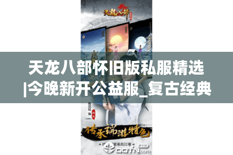 天龙八部怀旧版私服精选|今晚新开公益服_复古经典版sf推荐
