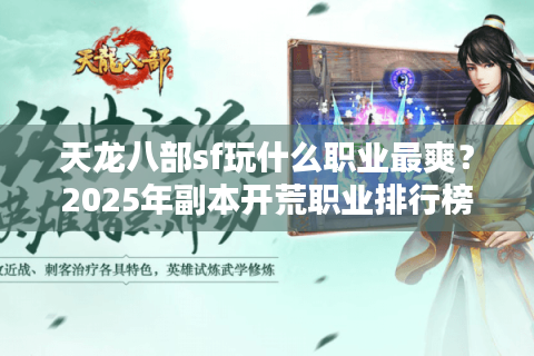 天龙八部sf玩什么职业最爽？2025年副本开荒职业排行榜单实测