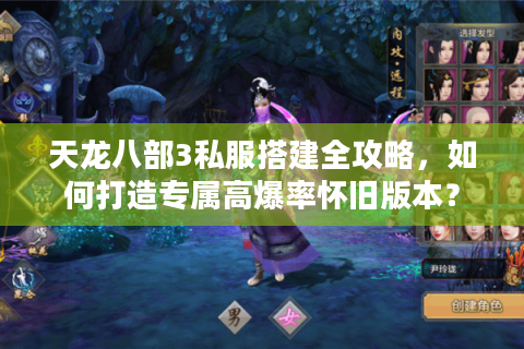 天龙八部3私服搭建全攻略，如何打造专属高爆率怀旧版本？