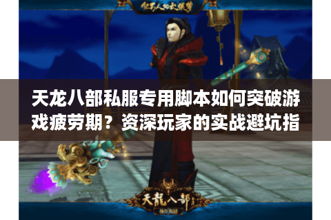 天龙八部私服专用脚本如何突破游戏疲劳期？资深玩家的实战避坑指南