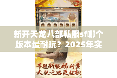 新开天龙八部私服sf哪个版本最耐玩？2025年实测避坑指南
