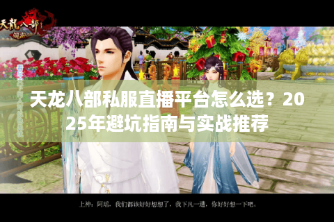 天龙八部私服直播平台怎么选？2025年避坑指南与实战推荐