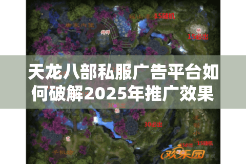 天龙八部私服广告平台如何破解2025年推广效果难题?实战案例深度解析 天龙八部私服广告平台如何破解2025年推广效果难题?实战案例深度解析