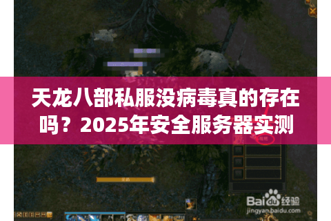 天龙八部私服没病毒真的存在吗?2025年安全服务器实测报告 天龙八部私服没病毒真的存在吗?2025年安全服务器实测报告
