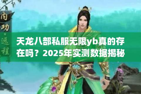天龙八部私服无限yb真的存在吗?2025年实测数据揭秘真相 天龙八部私服无限yb真的存在吗?2025年实测数据揭秘真相