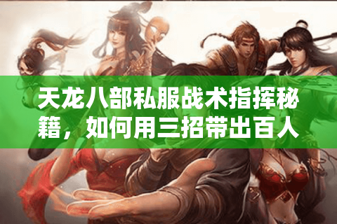 天龙八部私服战术指挥秘籍，如何用三招带出百人精锐团？