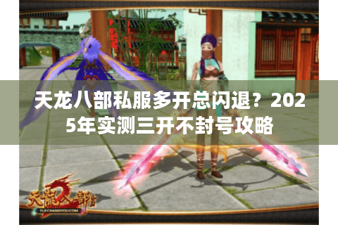 天龙八部私服多开总闪退？2025年实测三开不封号攻略