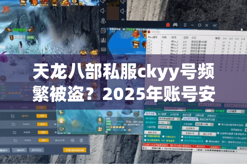 天龙八部私服ckyy号频繁被盗？2025年账号安全终极解决方案