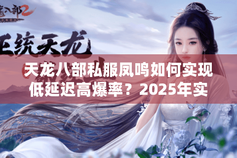 天龙八部私服凤鸣如何实现低延迟高爆率？2025年实测数据揭秘