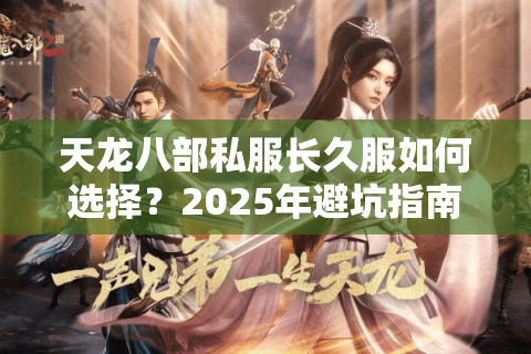 天龙八部私服长久服如何选择？2025年避坑指南来了