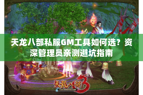 天龙八部私服GM工具如何选？资深管理员亲测避坑指南