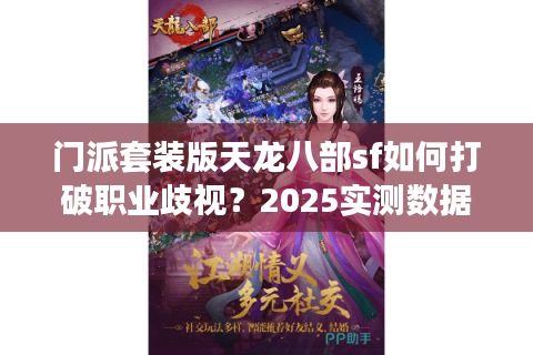 门派套装版天龙八部sf如何打破职业歧视？2025实测数据+真实玩家案例