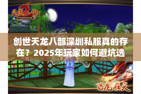 创世天龙八部深圳私服真的存在？2025年玩家如何避坑选对服务器