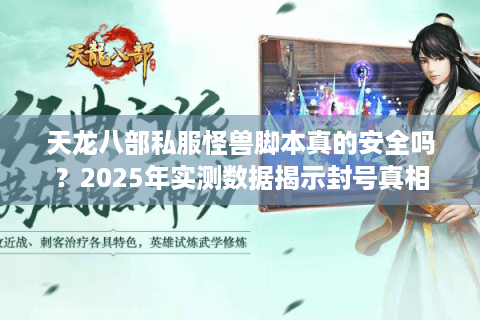 天龙八部私服怪兽脚本真的安全吗?2025年实测数据揭示封号真相 天龙八部私服怪兽脚本真的安全吗?2025年实测数据揭示封号真相