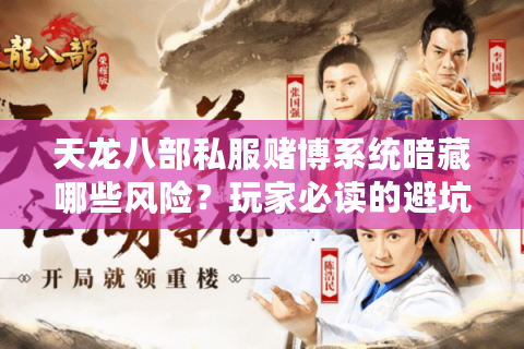 天龙八部私服赌博系统暗藏哪些风险？玩家必读的避坑指南