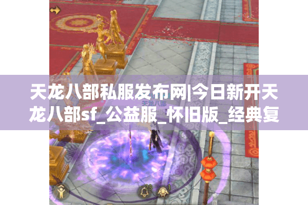 天龙八部私服发布网|今日新开天龙八部sf_公益服_怀旧版_经典复古天龙sf推荐