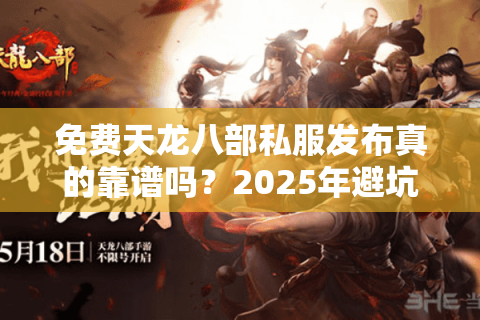 免费天龙八部私服发布真的靠谱吗？2025年避坑指南+真实体验分享