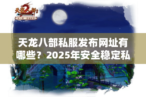 天龙八部私服发布网址有哪些？2025年安全稳定私服推荐