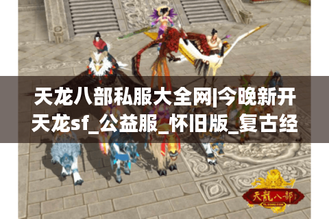 天龙八部私服大全网|今晚新开天龙sf_公益服_怀旧版_复古经典私服推荐