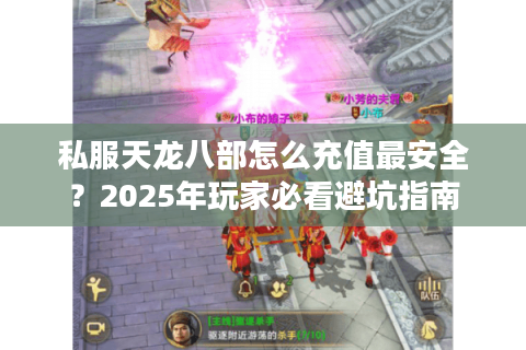 私服天龙八部怎么充值最安全？2025年玩家必看避坑指南
