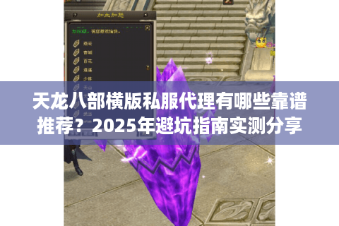 天龙八部横版私服代理有哪些靠谱推荐？2025年避坑指南实测分享