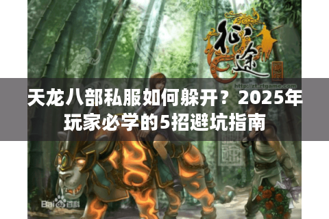 天龙八部私服如何躲开？2025年玩家必学的5招避坑指南