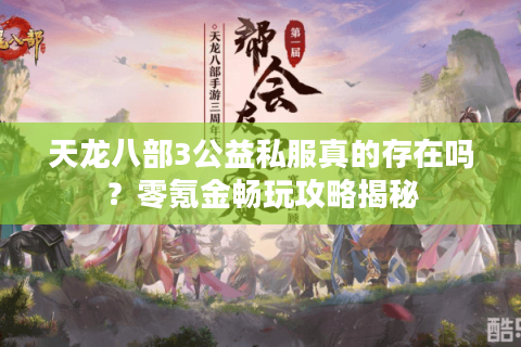 天龙八部3公益私服真的存在吗?零氪金畅玩攻略揭秘 天龙八部3公益私服真的存在吗?零氪金畅玩攻略揭秘