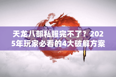 天龙八部私服完不了？2025年玩家必看的4大破解方案