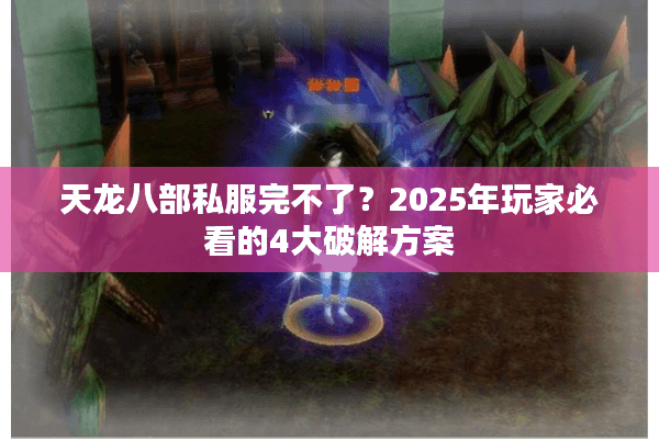 天龙八部私服完不了？2025年玩家必看的4大破解方案