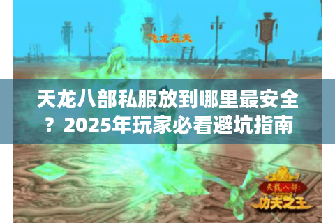 天龙八部私服放到哪里最安全？2025年玩家必看避坑指南