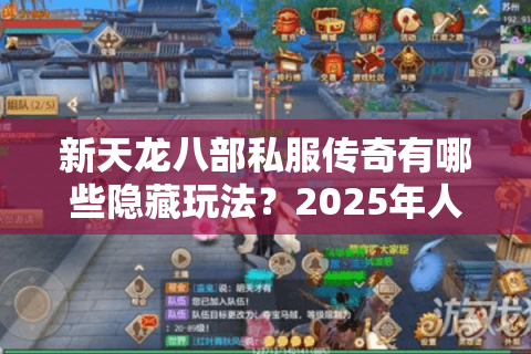 新天龙八部私服传奇有哪些隐藏玩法？2025年人气服测评