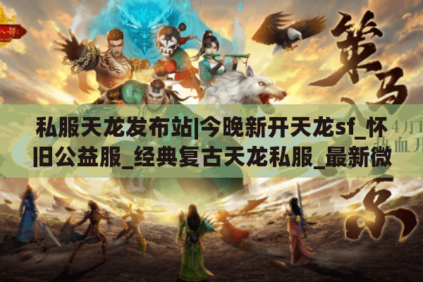 私服天龙发布站|今晚新开天龙sf_怀旧公益服_经典复古天龙私服_最新微变版本推荐