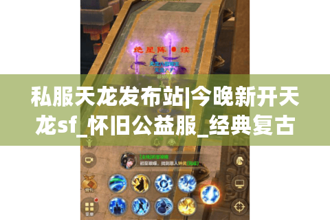 私服天龙发布站|今晚新开天龙sf_怀旧公益服_经典复古天龙私服_最新微变版本推荐