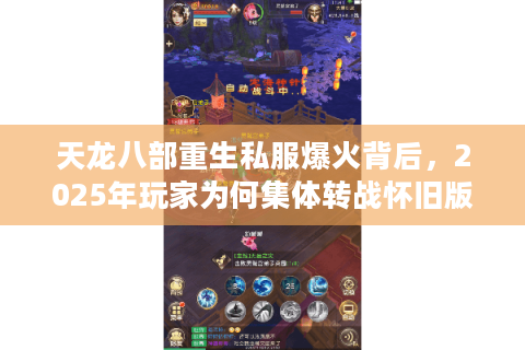 天龙八部重生私服爆火背后,2025年玩家为何集体转战怀旧版? 天龙八部重生私服爆火背后,2025年玩家为何集体转战怀旧版?