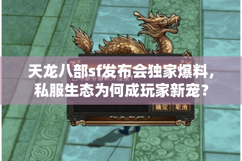 天龙八部sf发布会独家爆料，私服生态为何成玩家新宠？