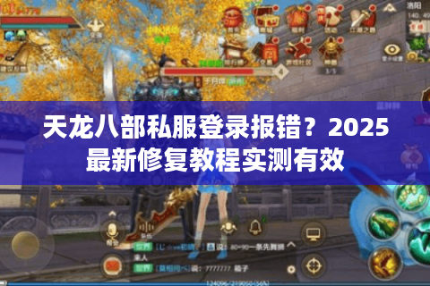 天龙八部私服登录报错？2025最新修复教程实测有效
