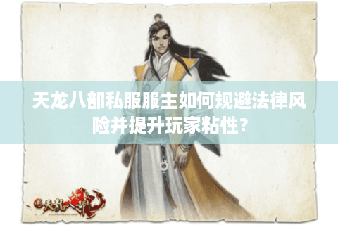 天龙八部私服服主如何规避法律风险并提升玩家粘性？