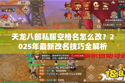 天龙八部私服空格名怎么改?2025年最新改名技巧全解析 天龙八部私服空格名怎么改?2025年最新改名技巧全解析