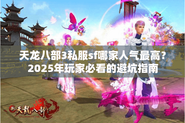 天龙八部3私服sf哪家人气最高？2025年玩家必看的避坑指南